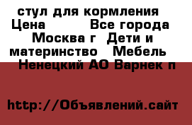 стул для кормления › Цена ­ 300 - Все города, Москва г. Дети и материнство » Мебель   . Ненецкий АО,Варнек п.